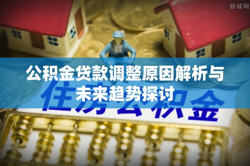 阜宁公积金贷款调整原因解析与未来趋势探讨