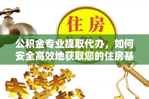 阜宁公积金专业提取代办，如何安全高效地获取您的住房基金