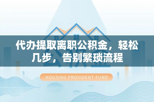 阜宁代办提取离职公积金，轻松几步，告别繁琐流程