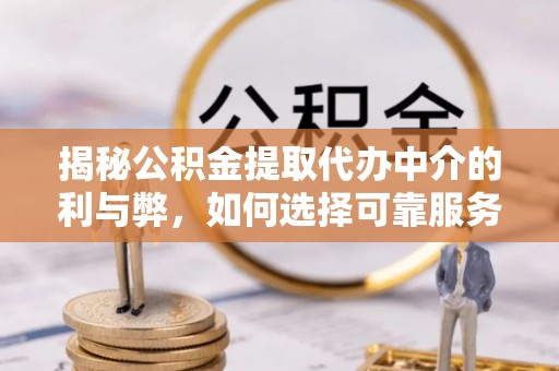 阜宁揭秘公积金提取代办中介的利与弊，如何选择可靠服务？