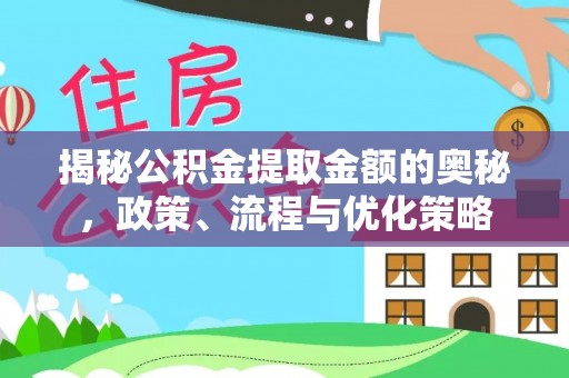 阜宁揭秘公积金提取金额的奥秘，政策、流程与优化策略