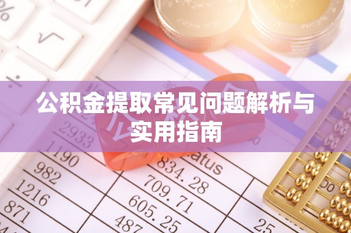 阜宁公积金提取常见问题解析与实用指南