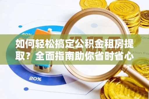 阜宁如何轻松搞定公积金租房提取？全面指南助你省时省心
