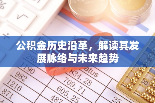 阜宁公积金历史沿革，解读其发展脉络与未来趋势