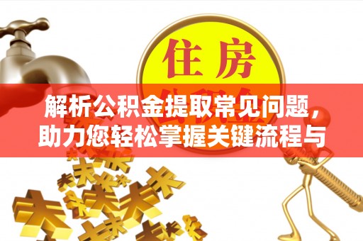阜宁解析公积金提取常见问题，助力您轻松掌握关键流程与技巧
