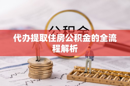 阜宁代办提取住房公积金的全流程解析