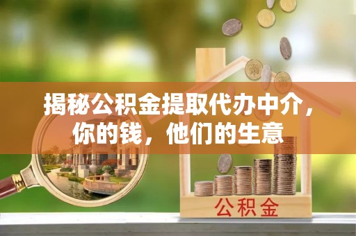 阜宁揭秘公积金提取代办中介，你的钱，他们的生意