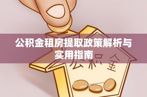 阜宁公积金租房提取政策解析与实用指南