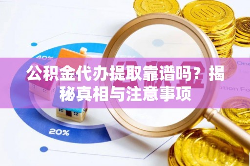 阜宁公积金代办提取靠谱吗？揭秘真相与注意事项