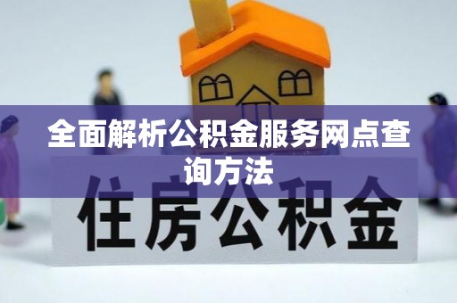 阜宁全面解析公积金服务网点查询方法