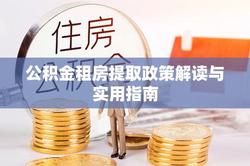 阜宁公积金租房提取政策解读与实用指南