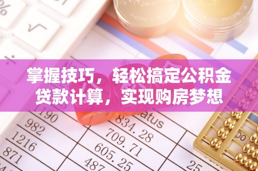 阜宁掌握技巧，轻松搞定公积金贷款计算，实现购房梦想