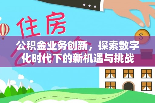 阜宁公积金业务创新，探索数字化时代下的新机遇与挑战