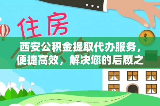 阜宁西安公积金提取代办服务，便捷高效，解决您的后顾之忧