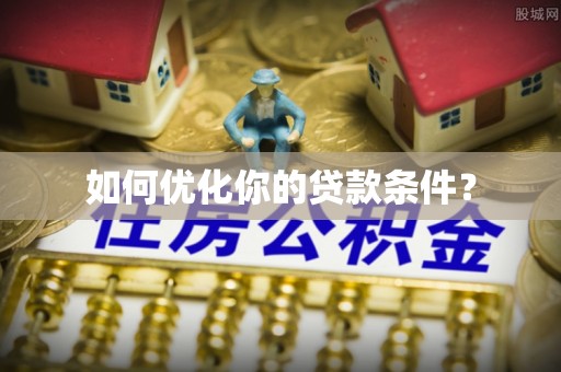 阜宁如何优化你的贷款条件？