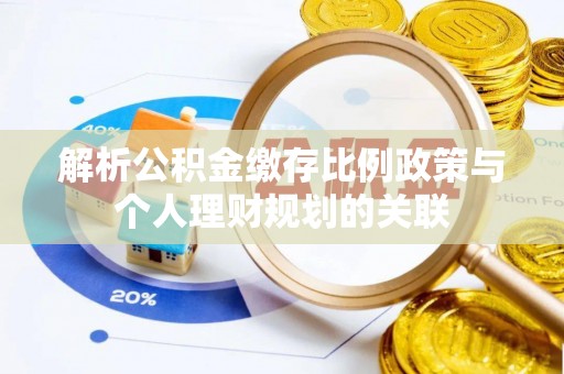 阜宁解析公积金缴存比例政策与个人理财规划的关联