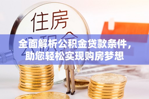 阜宁全面解析公积金贷款条件，助您轻松实现购房梦想