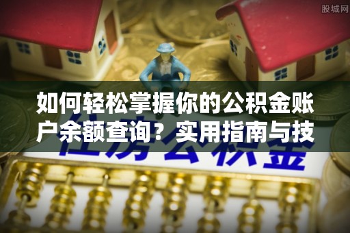 阜宁如何轻松掌握你的公积金账户余额查询？实用指南与技巧