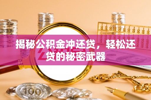 阜宁揭秘公积金冲还贷，轻松还贷的秘密武器