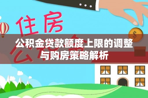 阜宁公积金贷款额度上限的调整与购房策略解析