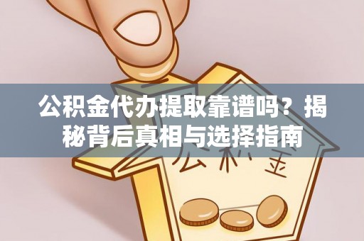 阜宁公积金代办提取靠谱吗？揭秘背后真相与选择指南