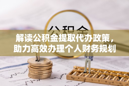 阜宁解读公积金提取代办政策，助力高效办理个人财务规划