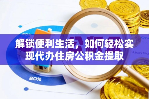 阜宁解锁便利生活，如何轻松实现代办住房公积金提取