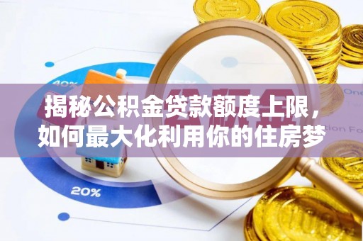 阜宁揭秘公积金贷款额度上限，如何最大化利用你的住房梦想资金？