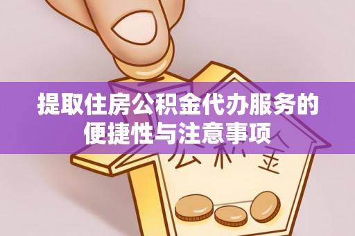 阜宁提取住房公积金代办服务的便捷性与注意事项