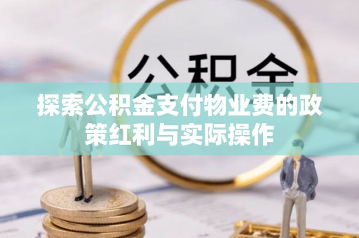 阜宁探索公积金支付物业费的政策红利与实际操作