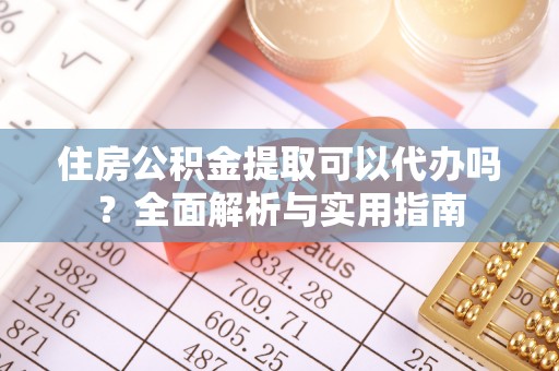 阜宁住房公积金提取可以代办吗？全面解析与实用指南