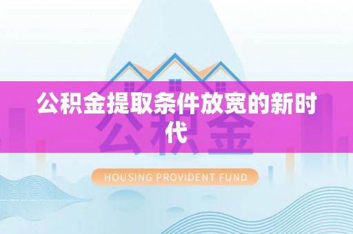 阜宁公积金提取条件放宽的新时代
