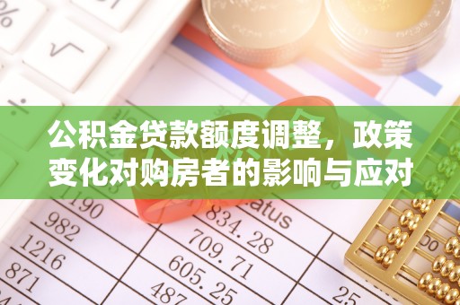 阜宁公积金贷款额度调整，政策变化对购房者的影响与应对策略