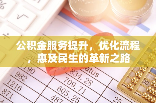 阜宁公积金服务提升，优化流程，惠及民生的革新之路