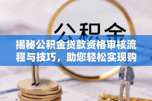 阜宁揭秘公积金贷款资格审核流程与技巧，助您轻松实现购房梦想