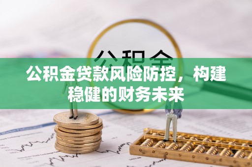 阜宁公积金贷款风险防控，构建稳健的财务未来