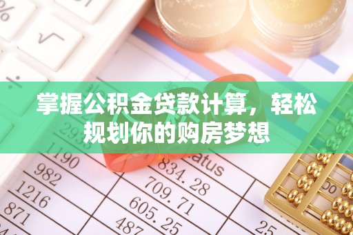 阜宁掌握公积金贷款计算，轻松规划你的购房梦想