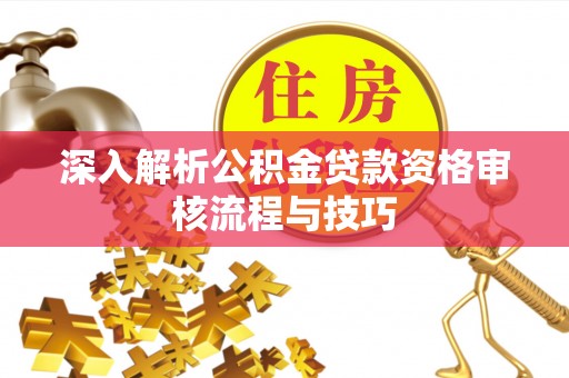 阜宁深入解析公积金贷款资格审核流程与技巧