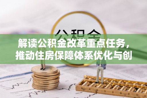 阜宁解读公积金改革重点任务，推动住房保障体系优化与创新