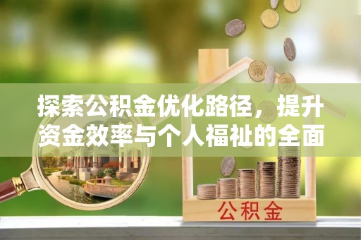 阜宁探索公积金优化路径，提升资金效率与个人福祉的全面解析