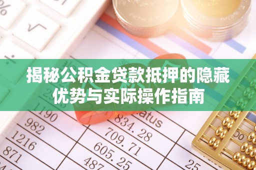 阜宁揭秘公积金贷款抵押的隐藏优势与实际操作指南