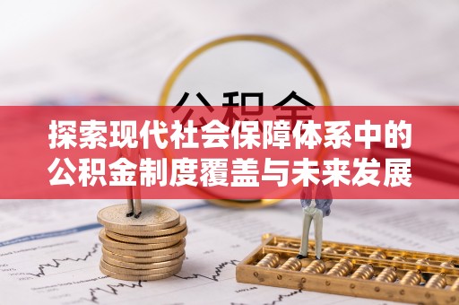 阜宁探索现代社会保障体系中的公积金制度覆盖与未来发展