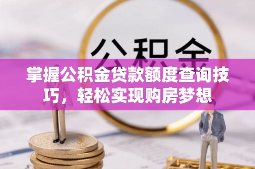 阜宁掌握公积金贷款额度查询技巧，轻松实现购房梦想
