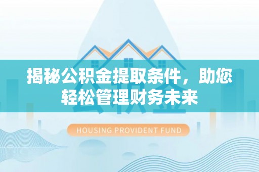 阜宁揭秘公积金提取条件，助您轻松管理财务未来