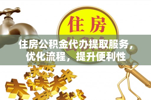 阜宁住房公积金代办提取服务，优化流程，提升便利性