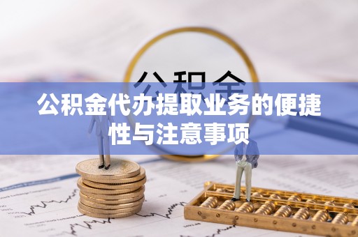 阜宁公积金代办提取业务的便捷性与注意事项