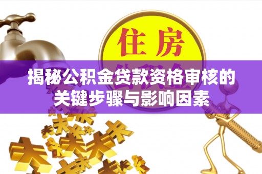 阜宁揭秘公积金贷款资格审核的关键步骤与影响因素