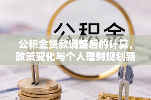 阜宁公积金贷款调整后的计算，政策变化与个人理财规划新方向