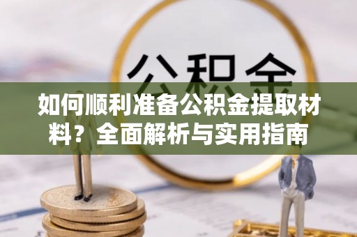 阜宁如何顺利准备公积金提取材料？全面解析与实用指南