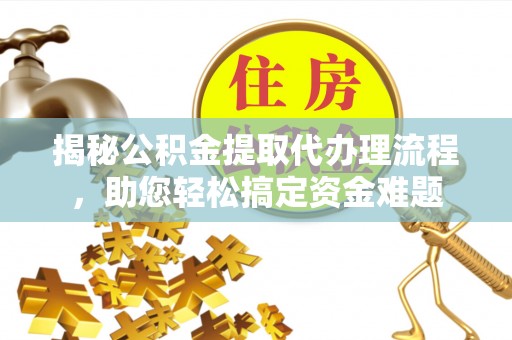 阜宁揭秘公积金提取代办理流程，助您轻松搞定资金难题